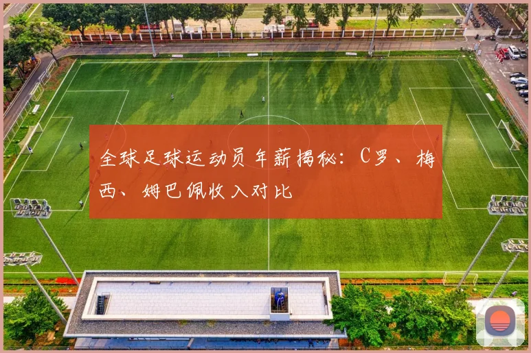 全球足球运动员年薪揭秘：C罗、梅西、姆巴佩收入对比