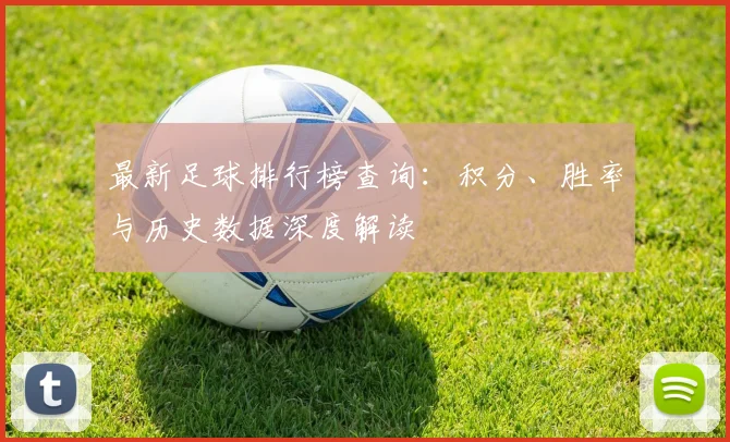 最新足球排行榜查询：积分、胜率与历史数据深度解读