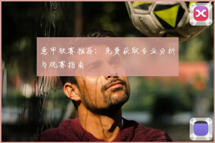 意甲联赛推荐：免费获取专业分析与观赛指南
