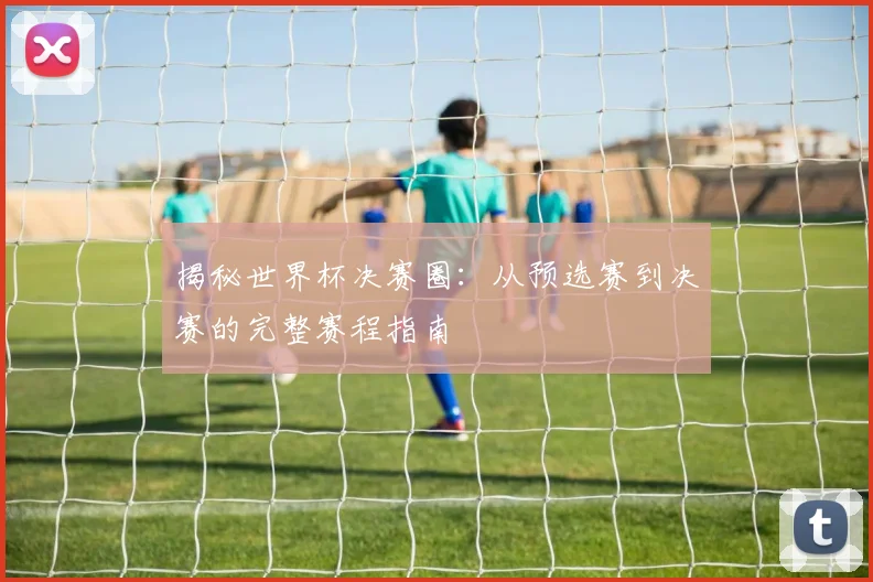 揭秘世界杯决赛圈：从预选赛到决赛的完整赛程指南