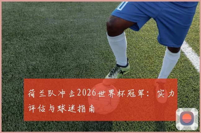 荷兰队冲击2026世界杯冠军：实力评估与球迷指南