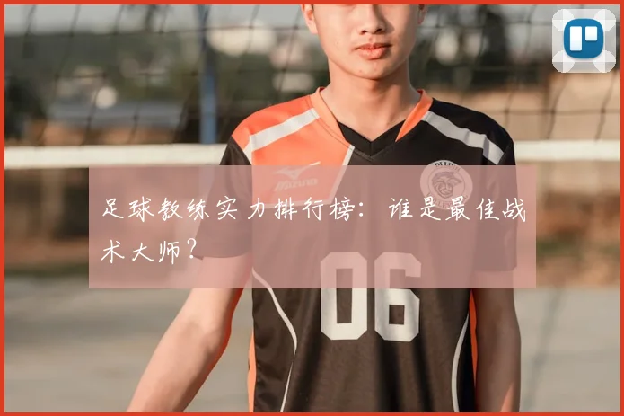 足球教练实力排行榜：谁是最佳战术大师？