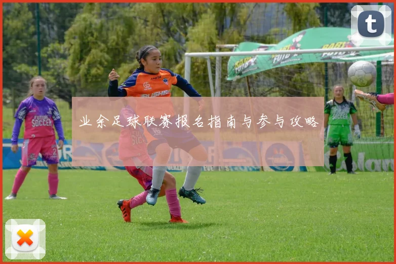 业余足球联赛报名指南与参与攻略