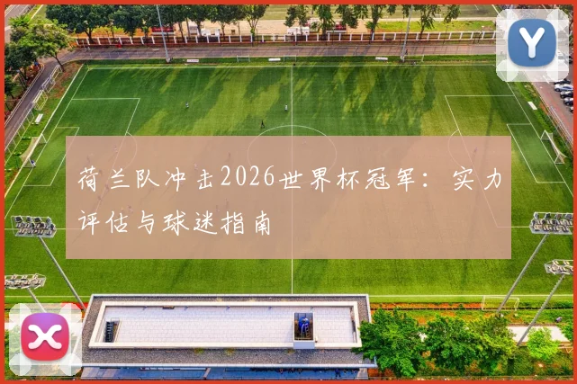 荷兰队冲击2026世界杯冠军：实力评估与球迷指南