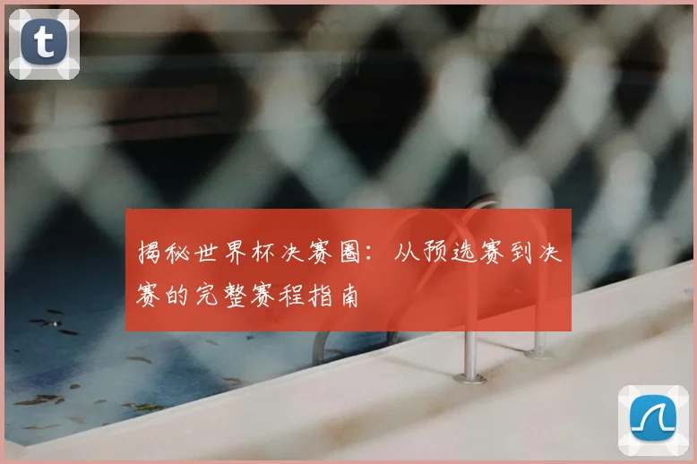 揭秘世界杯决赛圈：从预选赛到决赛的完整赛程指南